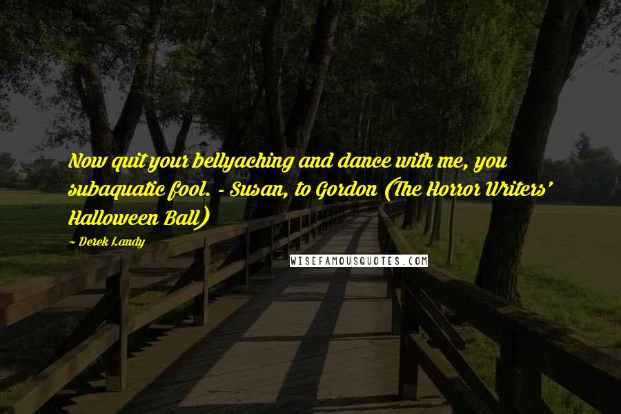 Derek Landy Quotes: Now quit your bellyaching and dance with me, you subaquatic fool. - Susan, to Gordon (The Horror Writers' Halloween Ball)