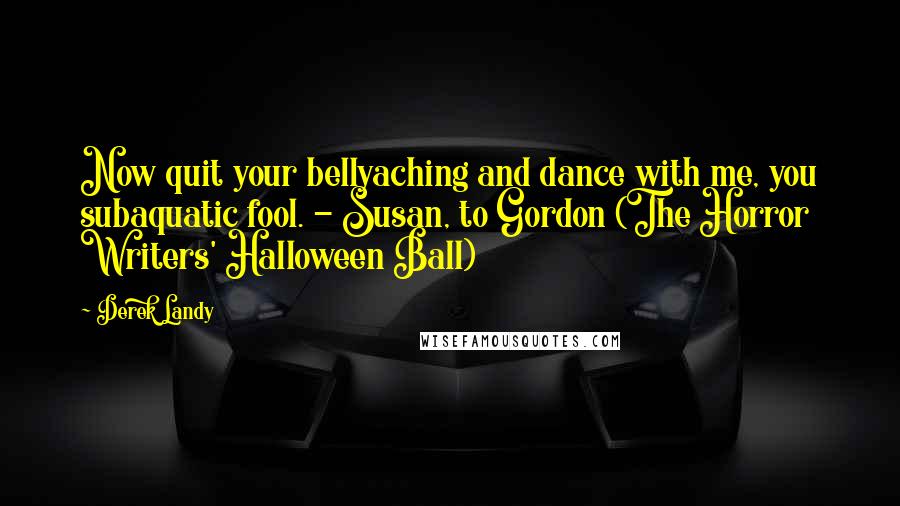 Derek Landy Quotes: Now quit your bellyaching and dance with me, you subaquatic fool. - Susan, to Gordon (The Horror Writers' Halloween Ball)