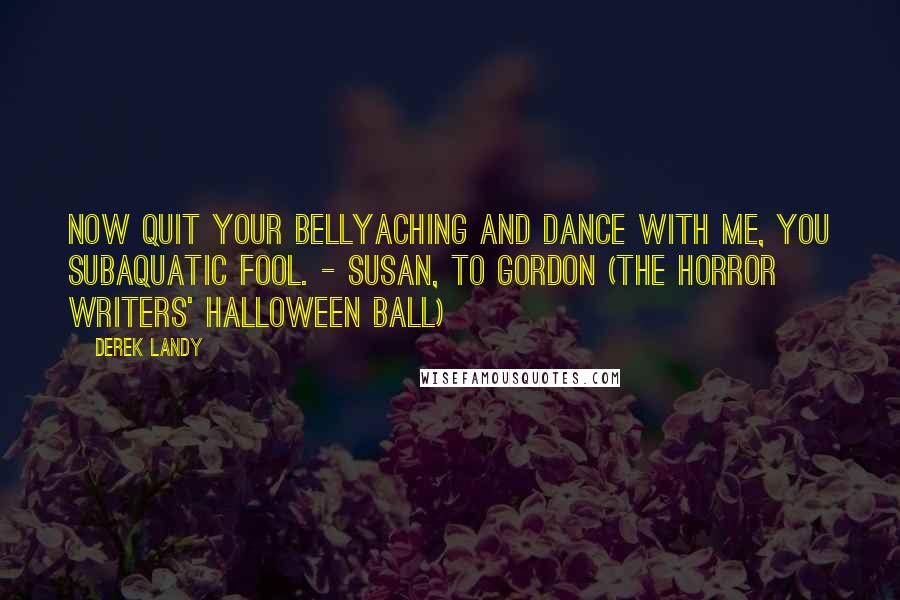 Derek Landy Quotes: Now quit your bellyaching and dance with me, you subaquatic fool. - Susan, to Gordon (The Horror Writers' Halloween Ball)