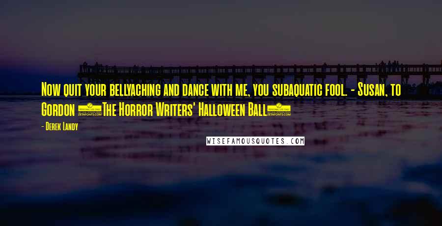 Derek Landy Quotes: Now quit your bellyaching and dance with me, you subaquatic fool. - Susan, to Gordon (The Horror Writers' Halloween Ball)