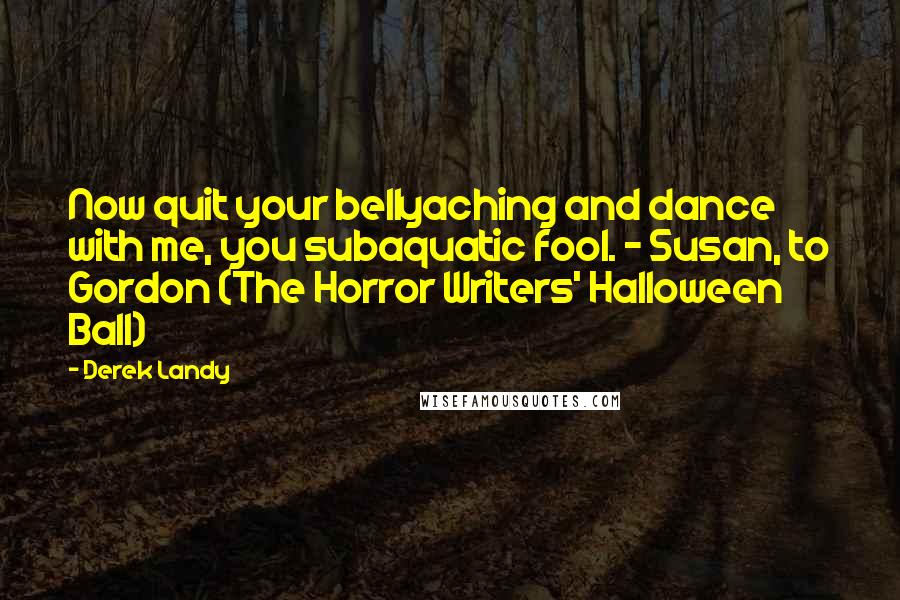 Derek Landy Quotes: Now quit your bellyaching and dance with me, you subaquatic fool. - Susan, to Gordon (The Horror Writers' Halloween Ball)