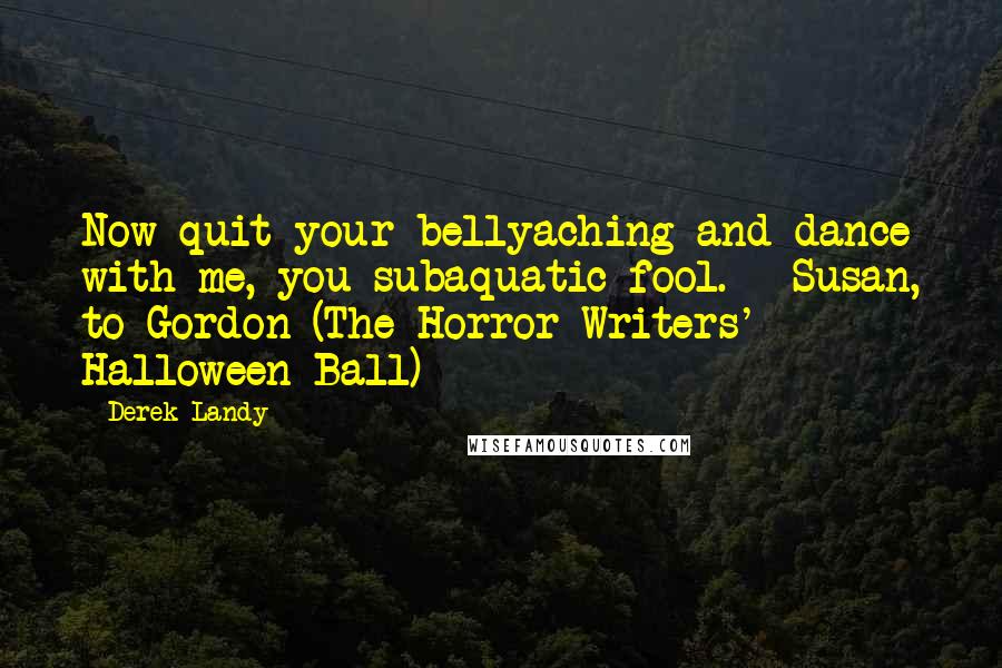 Derek Landy Quotes: Now quit your bellyaching and dance with me, you subaquatic fool. - Susan, to Gordon (The Horror Writers' Halloween Ball)