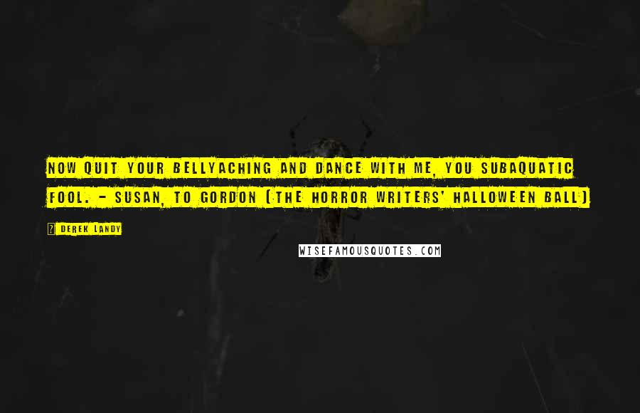 Derek Landy Quotes: Now quit your bellyaching and dance with me, you subaquatic fool. - Susan, to Gordon (The Horror Writers' Halloween Ball)