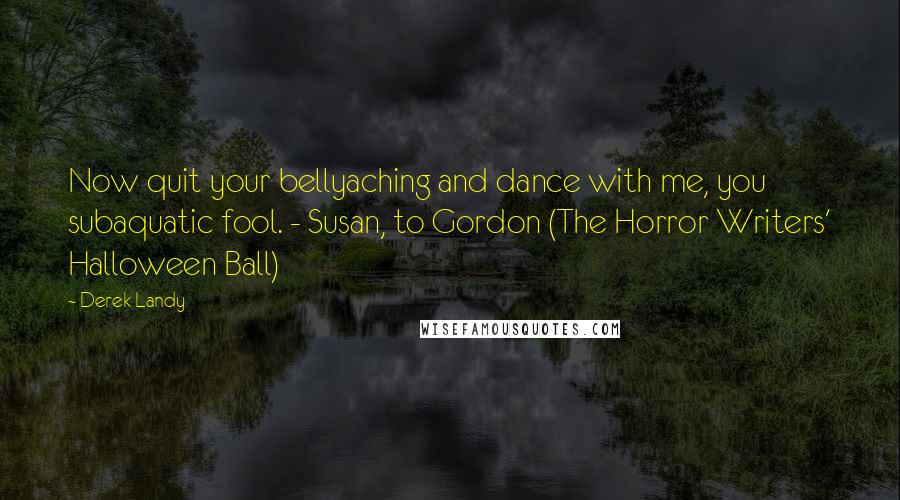 Derek Landy Quotes: Now quit your bellyaching and dance with me, you subaquatic fool. - Susan, to Gordon (The Horror Writers' Halloween Ball)
