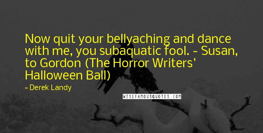 Derek Landy Quotes: Now quit your bellyaching and dance with me, you subaquatic fool. - Susan, to Gordon (The Horror Writers' Halloween Ball)