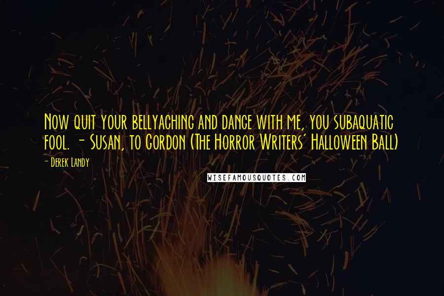Derek Landy Quotes: Now quit your bellyaching and dance with me, you subaquatic fool. - Susan, to Gordon (The Horror Writers' Halloween Ball)