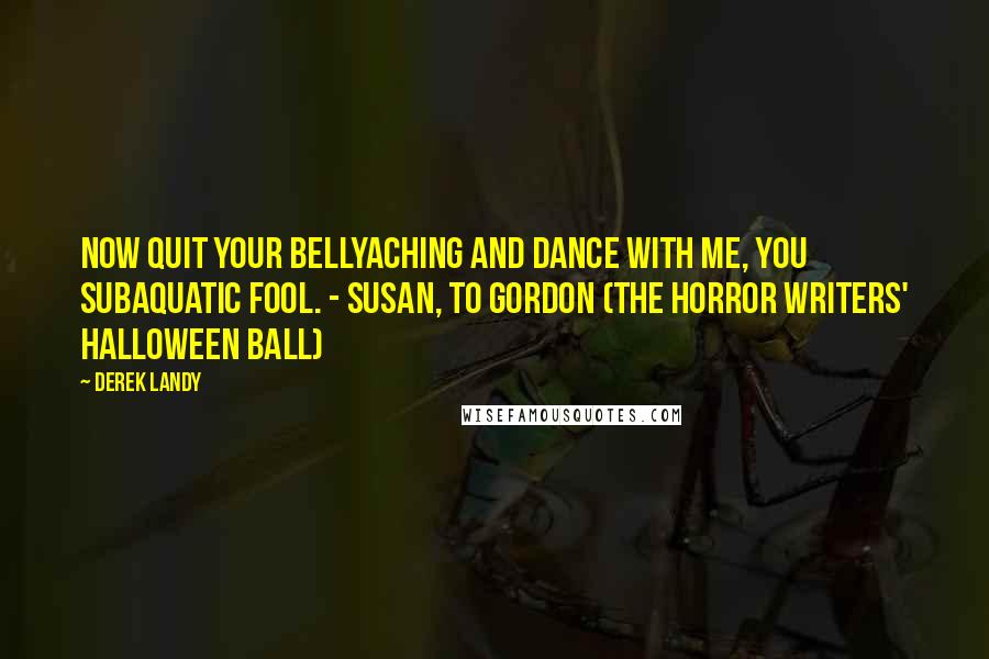 Derek Landy Quotes: Now quit your bellyaching and dance with me, you subaquatic fool. - Susan, to Gordon (The Horror Writers' Halloween Ball)