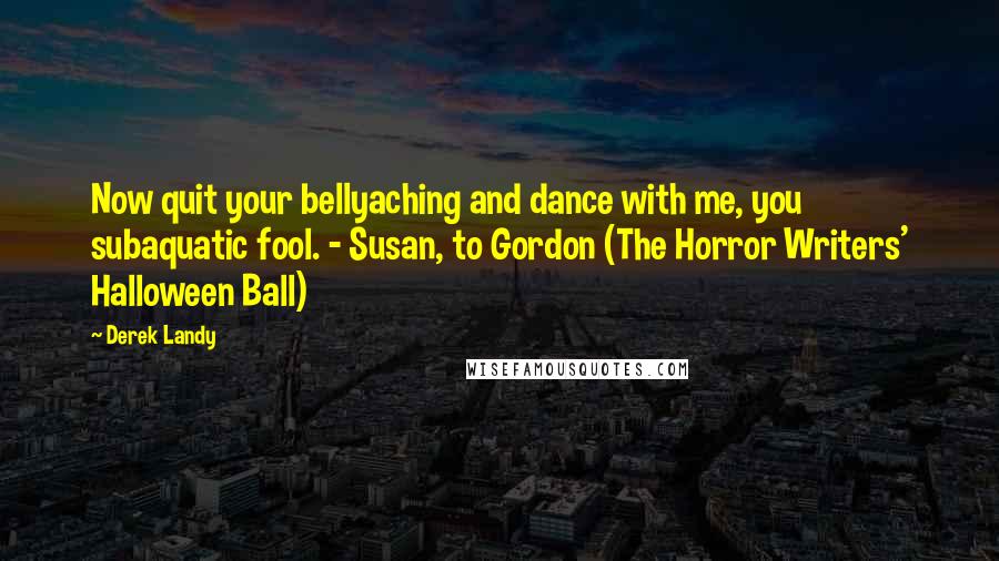 Derek Landy Quotes: Now quit your bellyaching and dance with me, you subaquatic fool. - Susan, to Gordon (The Horror Writers' Halloween Ball)