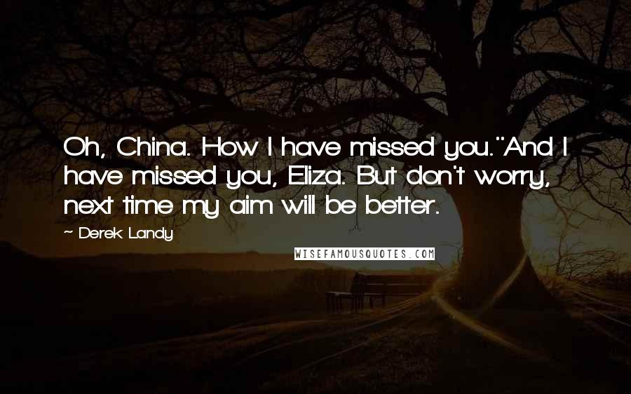 Derek Landy Quotes: Oh, China. How I have missed you.''And I have missed you, Eliza. But don't worry, next time my aim will be better.