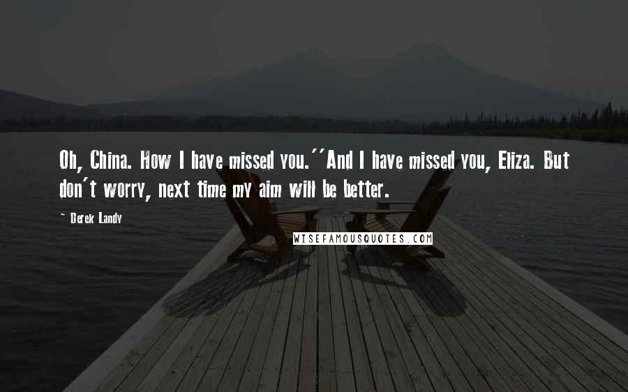 Derek Landy Quotes: Oh, China. How I have missed you.''And I have missed you, Eliza. But don't worry, next time my aim will be better.