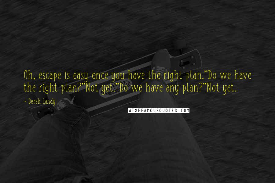 Derek Landy Quotes: Oh, escape is easy once you have the right plan.''Do we have the right plan?''Not yet.''Do we have any plan?''Not yet.