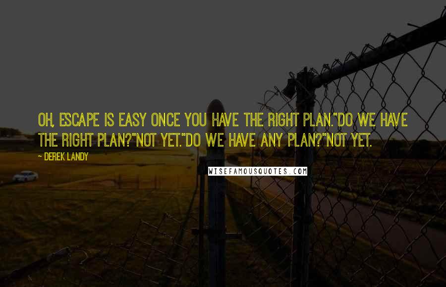 Derek Landy Quotes: Oh, escape is easy once you have the right plan.''Do we have the right plan?''Not yet.''Do we have any plan?''Not yet.