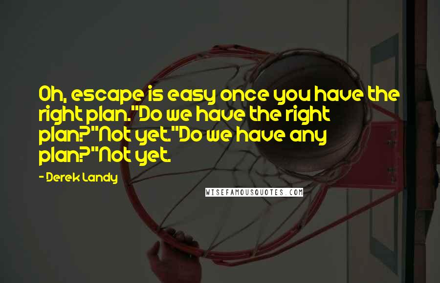 Derek Landy Quotes: Oh, escape is easy once you have the right plan.''Do we have the right plan?''Not yet.''Do we have any plan?''Not yet.