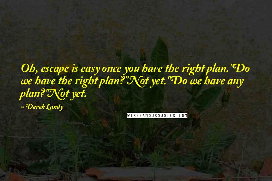 Derek Landy Quotes: Oh, escape is easy once you have the right plan.''Do we have the right plan?''Not yet.''Do we have any plan?''Not yet.