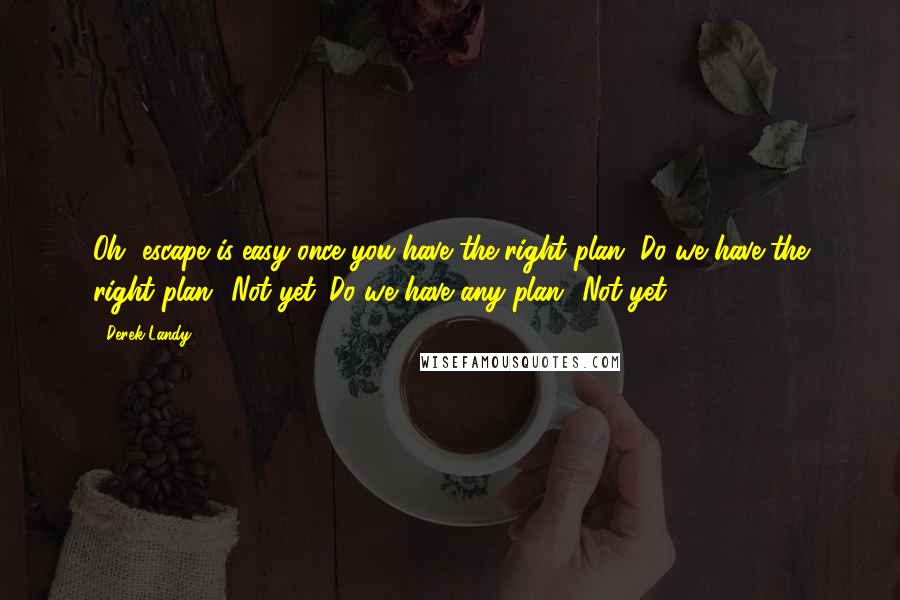 Derek Landy Quotes: Oh, escape is easy once you have the right plan.''Do we have the right plan?''Not yet.''Do we have any plan?''Not yet.