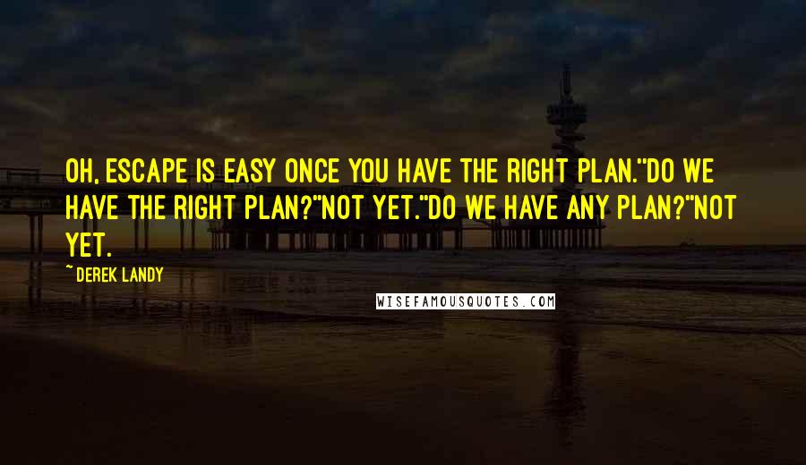 Derek Landy Quotes: Oh, escape is easy once you have the right plan.''Do we have the right plan?''Not yet.''Do we have any plan?''Not yet.