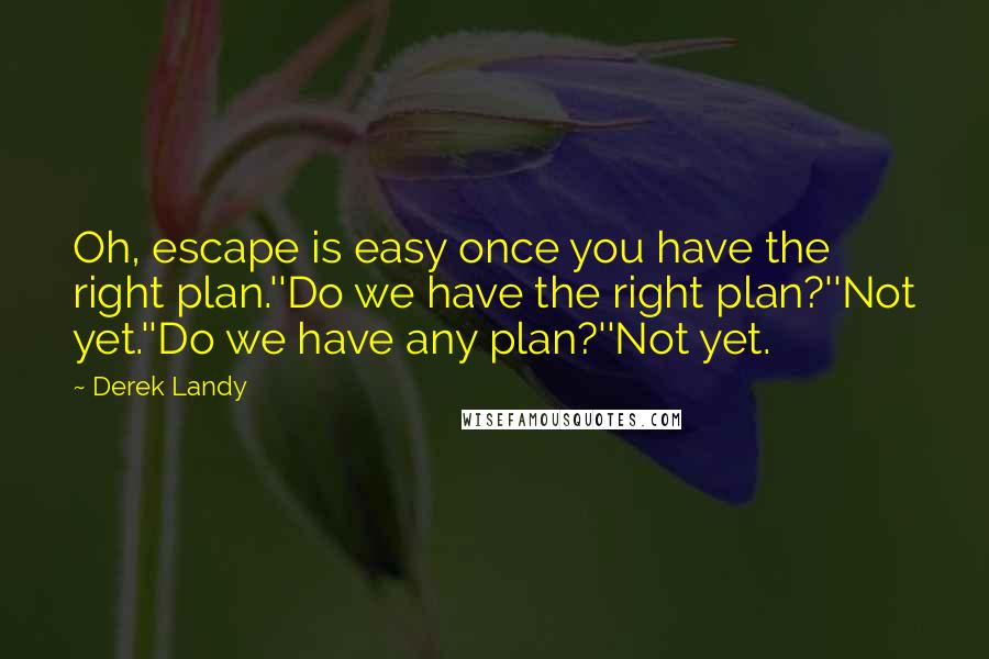 Derek Landy Quotes: Oh, escape is easy once you have the right plan.''Do we have the right plan?''Not yet.''Do we have any plan?''Not yet.