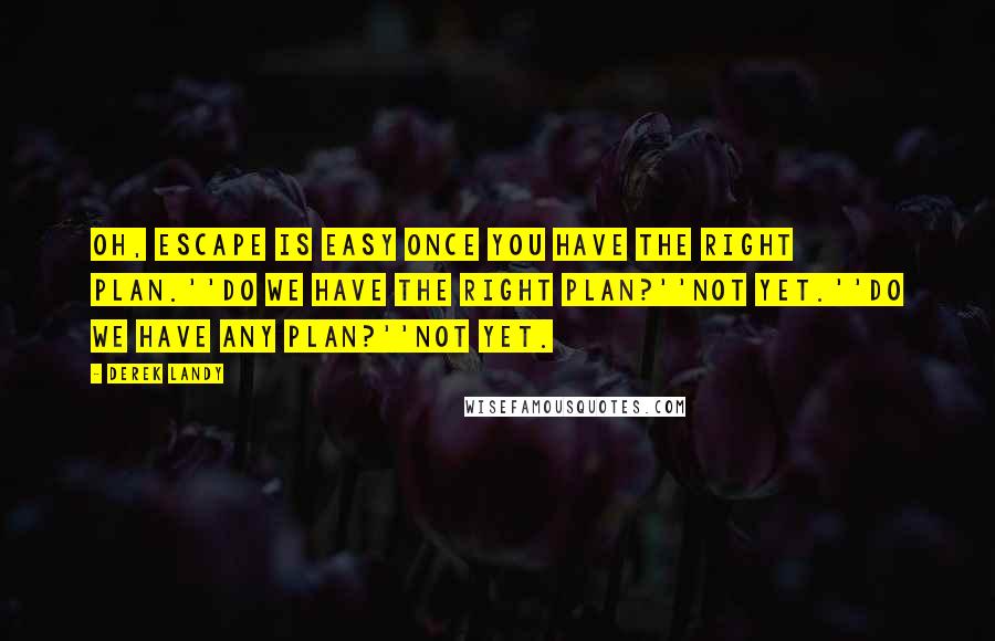 Derek Landy Quotes: Oh, escape is easy once you have the right plan.''Do we have the right plan?''Not yet.''Do we have any plan?''Not yet.