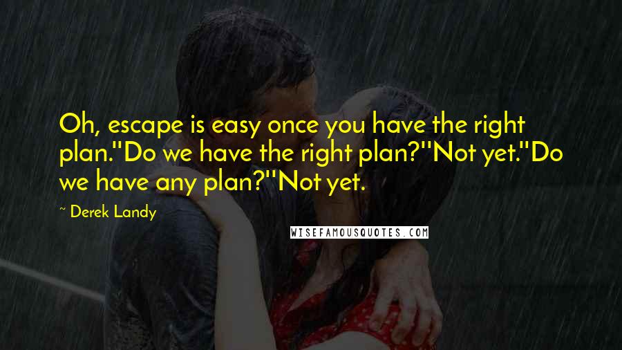 Derek Landy Quotes: Oh, escape is easy once you have the right plan.''Do we have the right plan?''Not yet.''Do we have any plan?''Not yet.