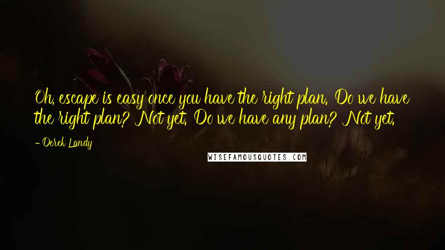 Derek Landy Quotes: Oh, escape is easy once you have the right plan.''Do we have the right plan?''Not yet.''Do we have any plan?''Not yet.