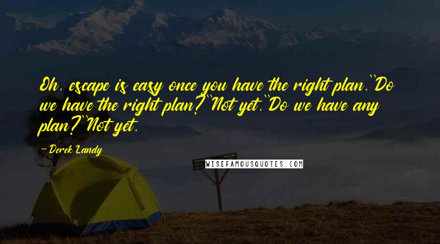 Derek Landy Quotes: Oh, escape is easy once you have the right plan.''Do we have the right plan?''Not yet.''Do we have any plan?''Not yet.