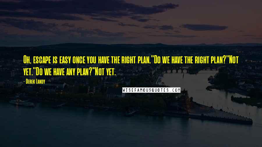 Derek Landy Quotes: Oh, escape is easy once you have the right plan.''Do we have the right plan?''Not yet.''Do we have any plan?''Not yet.