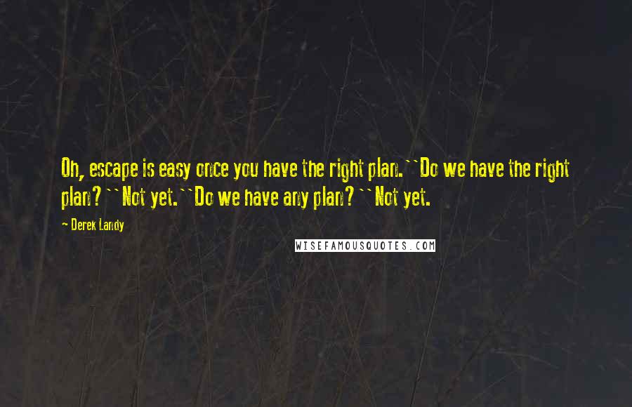 Derek Landy Quotes: Oh, escape is easy once you have the right plan.''Do we have the right plan?''Not yet.''Do we have any plan?''Not yet.