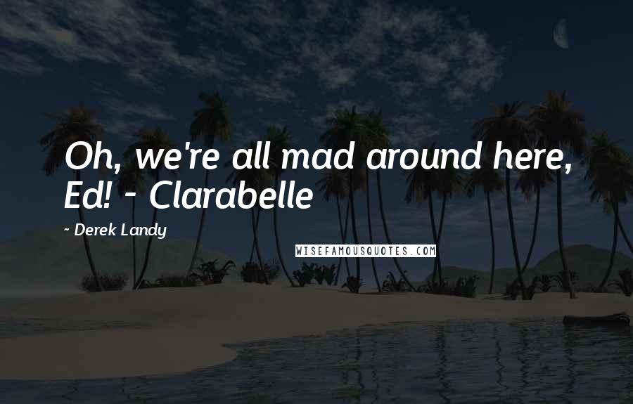 Derek Landy Quotes: Oh, we're all mad around here, Ed! - Clarabelle