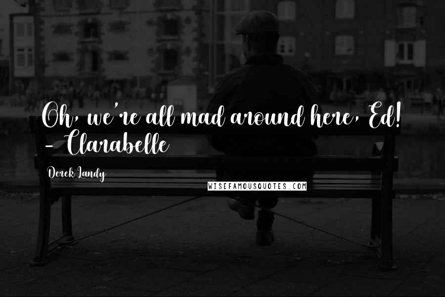 Derek Landy Quotes: Oh, we're all mad around here, Ed! - Clarabelle
