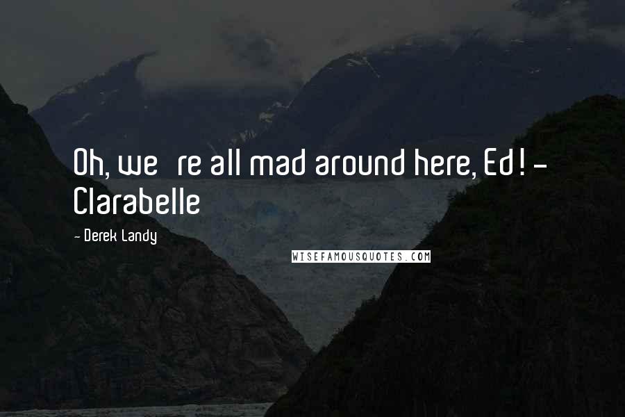 Derek Landy Quotes: Oh, we're all mad around here, Ed! - Clarabelle