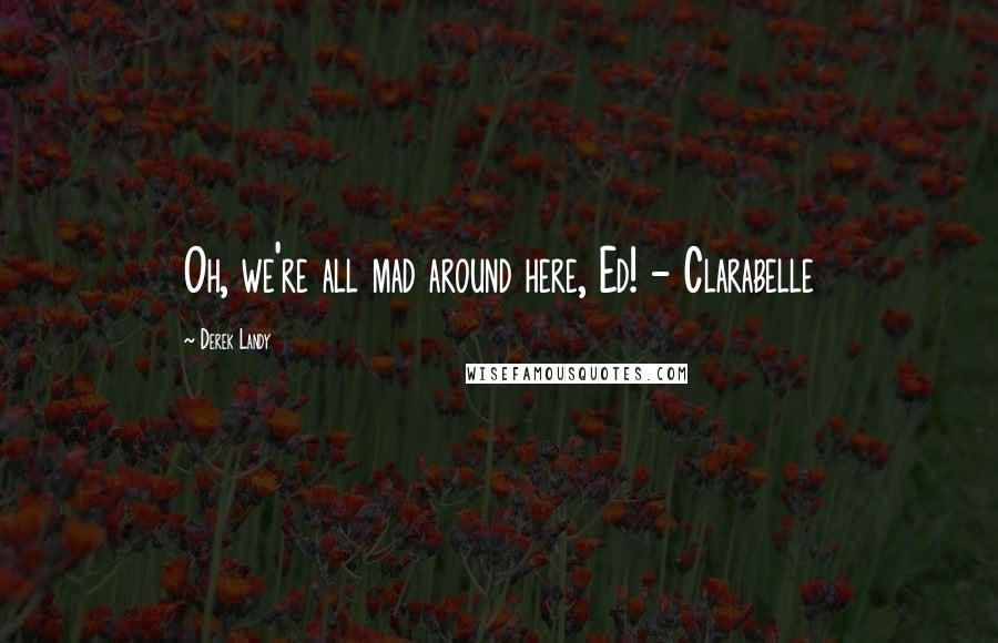 Derek Landy Quotes: Oh, we're all mad around here, Ed! - Clarabelle