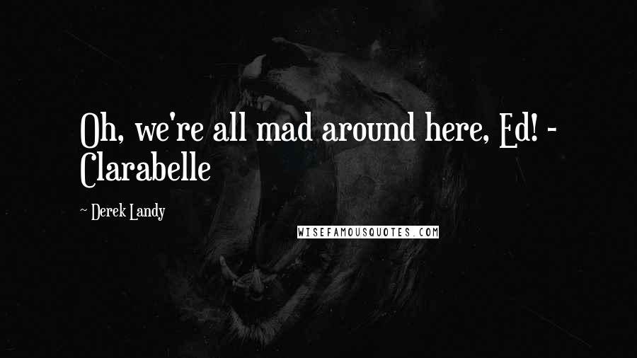 Derek Landy Quotes: Oh, we're all mad around here, Ed! - Clarabelle