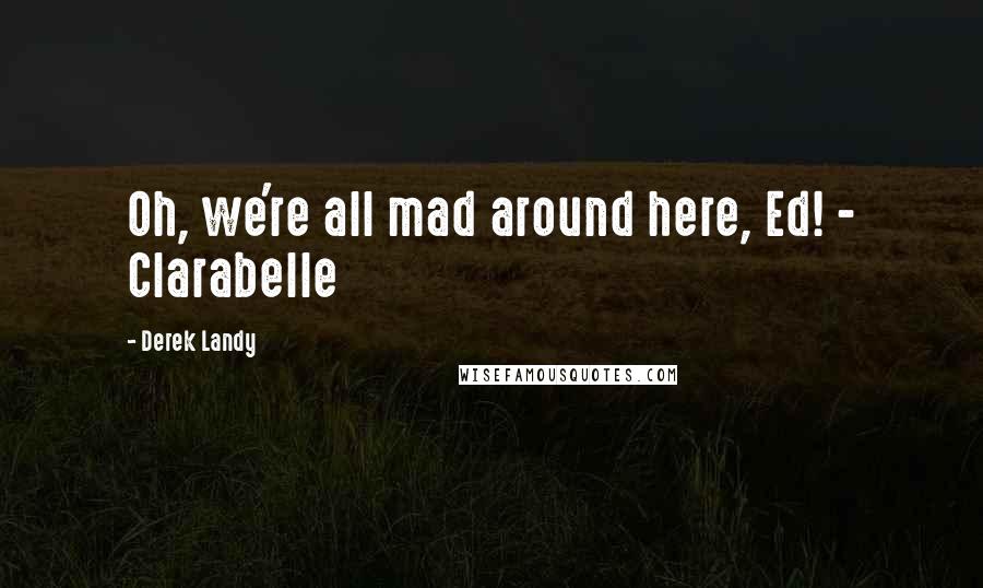 Derek Landy Quotes: Oh, we're all mad around here, Ed! - Clarabelle