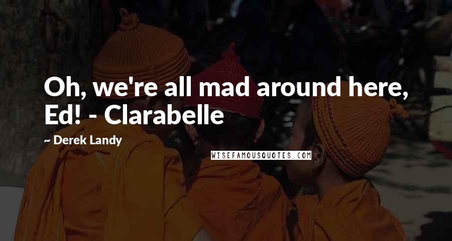 Derek Landy Quotes: Oh, we're all mad around here, Ed! - Clarabelle