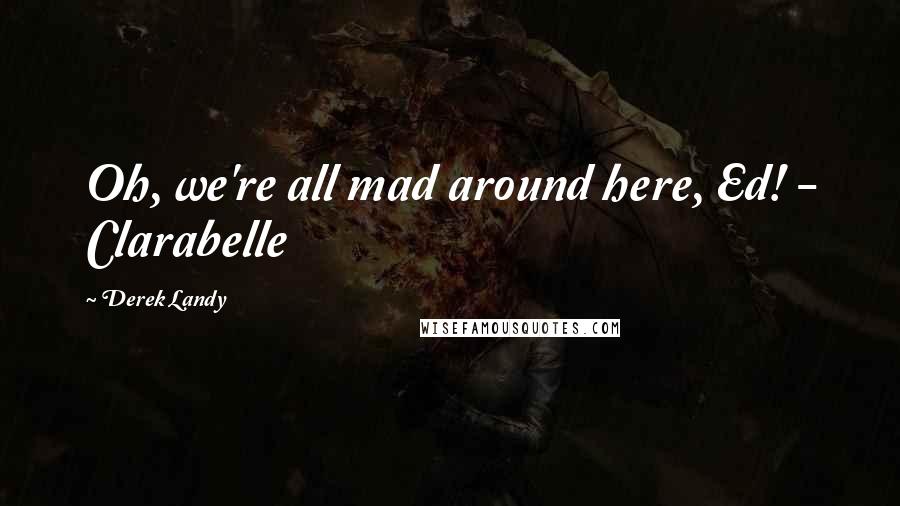 Derek Landy Quotes: Oh, we're all mad around here, Ed! - Clarabelle
