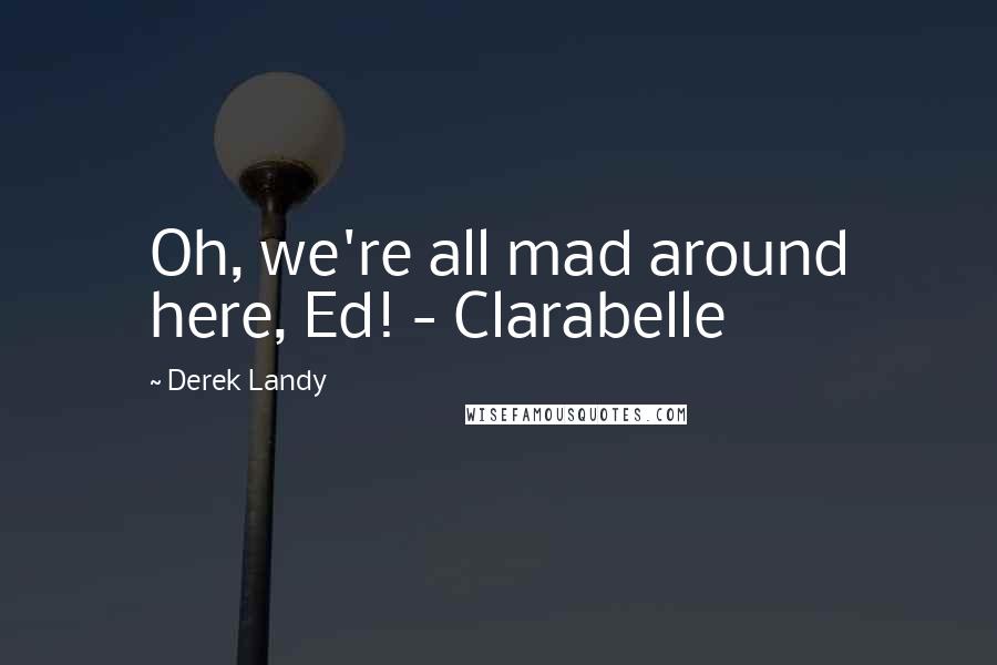 Derek Landy Quotes: Oh, we're all mad around here, Ed! - Clarabelle