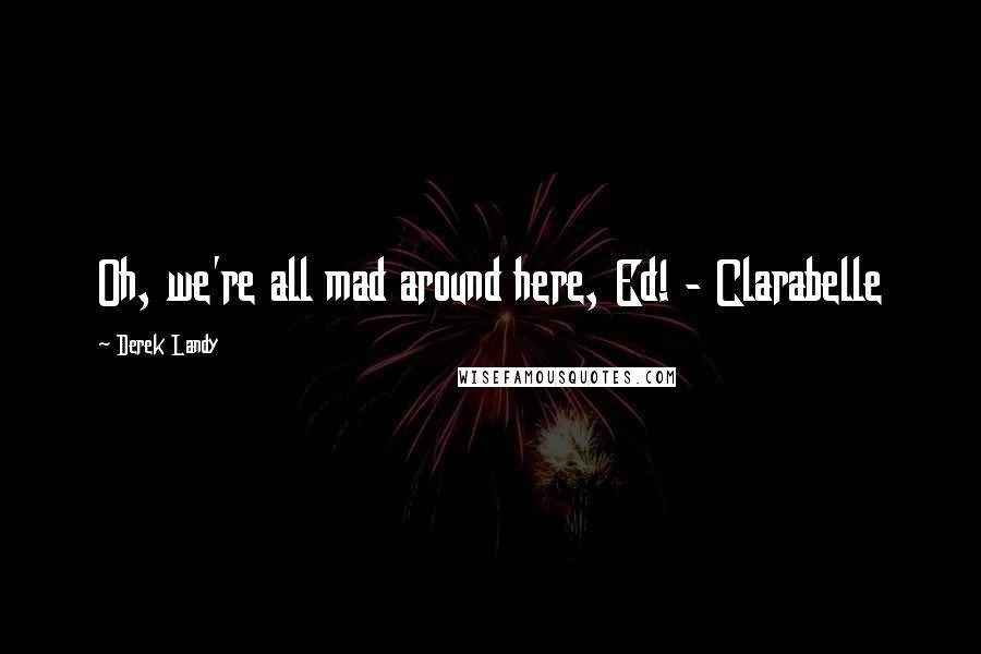 Derek Landy Quotes: Oh, we're all mad around here, Ed! - Clarabelle