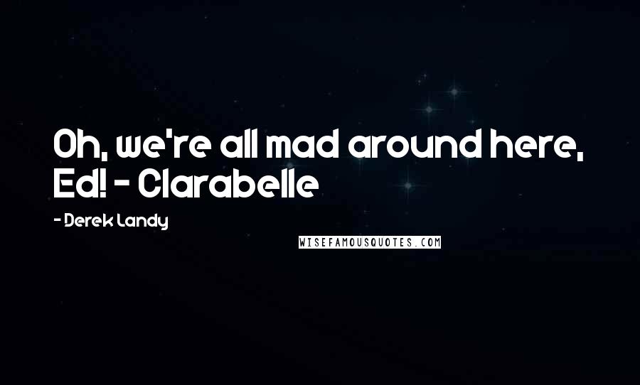 Derek Landy Quotes: Oh, we're all mad around here, Ed! - Clarabelle