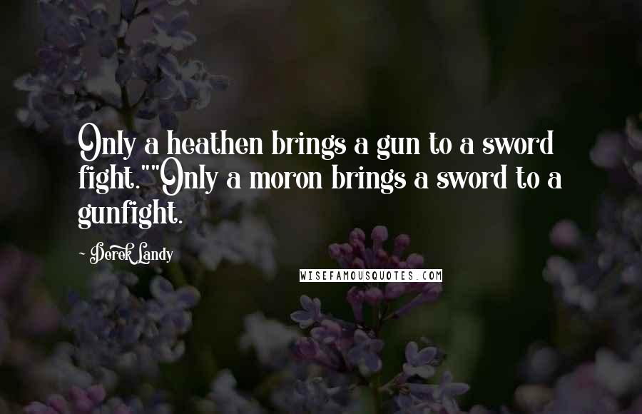 Derek Landy Quotes: Only a heathen brings a gun to a sword fight.""Only a moron brings a sword to a gunfight.
