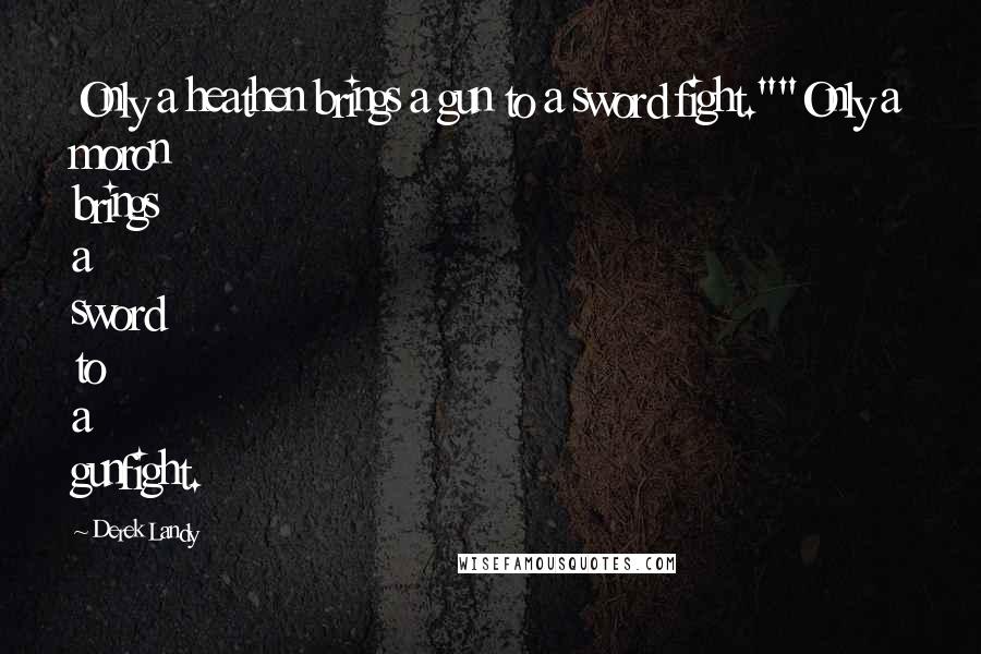 Derek Landy Quotes: Only a heathen brings a gun to a sword fight.""Only a moron brings a sword to a gunfight.