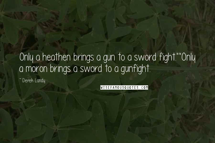 Derek Landy Quotes: Only a heathen brings a gun to a sword fight.""Only a moron brings a sword to a gunfight.
