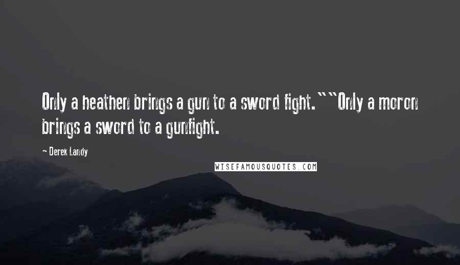Derek Landy Quotes: Only a heathen brings a gun to a sword fight.""Only a moron brings a sword to a gunfight.