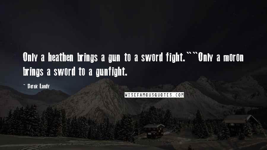 Derek Landy Quotes: Only a heathen brings a gun to a sword fight.""Only a moron brings a sword to a gunfight.