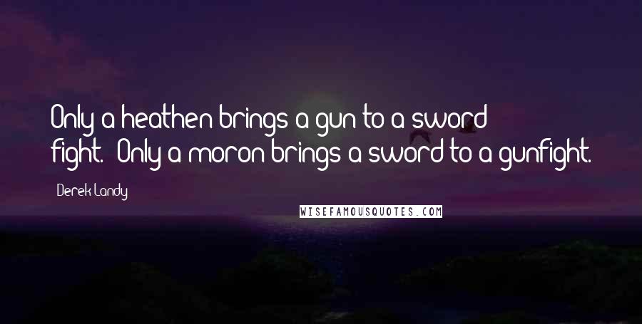Derek Landy Quotes: Only a heathen brings a gun to a sword fight.""Only a moron brings a sword to a gunfight.