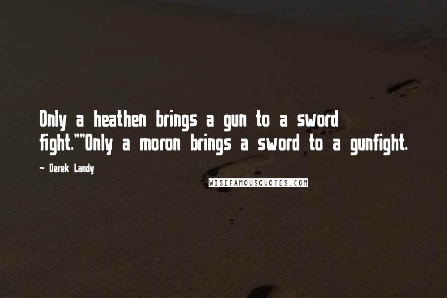 Derek Landy Quotes: Only a heathen brings a gun to a sword fight.""Only a moron brings a sword to a gunfight.