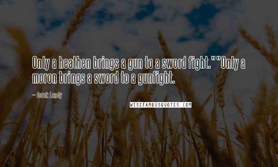 Derek Landy Quotes: Only a heathen brings a gun to a sword fight.""Only a moron brings a sword to a gunfight.