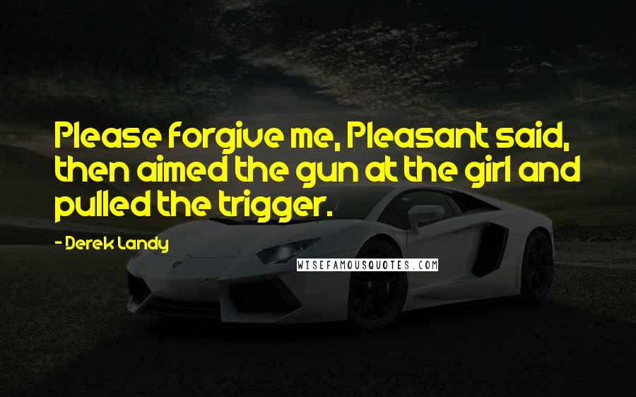 Derek Landy Quotes: Please forgive me, Pleasant said, then aimed the gun at the girl and pulled the trigger.