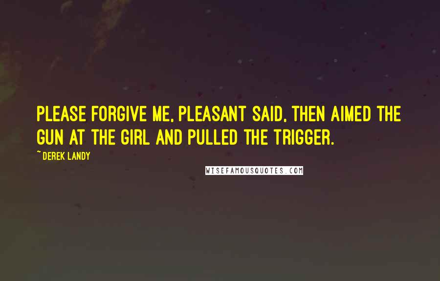 Derek Landy Quotes: Please forgive me, Pleasant said, then aimed the gun at the girl and pulled the trigger.
