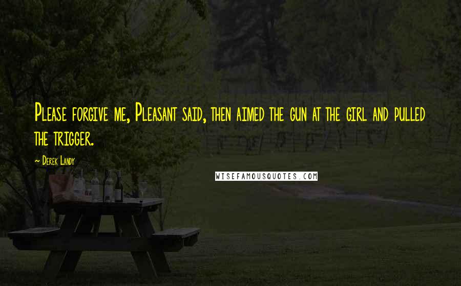 Derek Landy Quotes: Please forgive me, Pleasant said, then aimed the gun at the girl and pulled the trigger.
