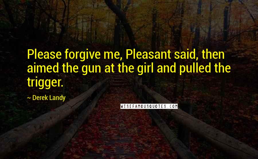 Derek Landy Quotes: Please forgive me, Pleasant said, then aimed the gun at the girl and pulled the trigger.